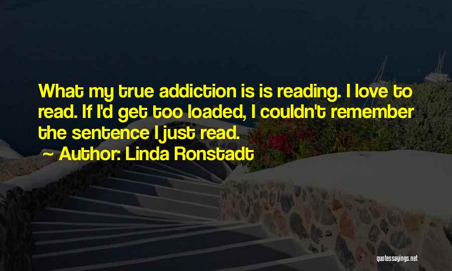 Linda Ronstadt Quotes: What My True Addiction Is Is Reading. I Love To Read. If I'd Get Too Loaded, I Couldn't Remember The