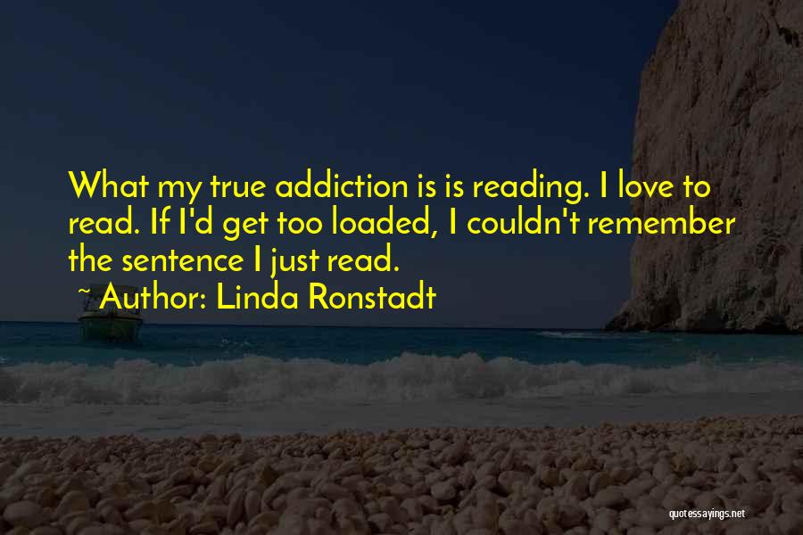 Linda Ronstadt Quotes: What My True Addiction Is Is Reading. I Love To Read. If I'd Get Too Loaded, I Couldn't Remember The