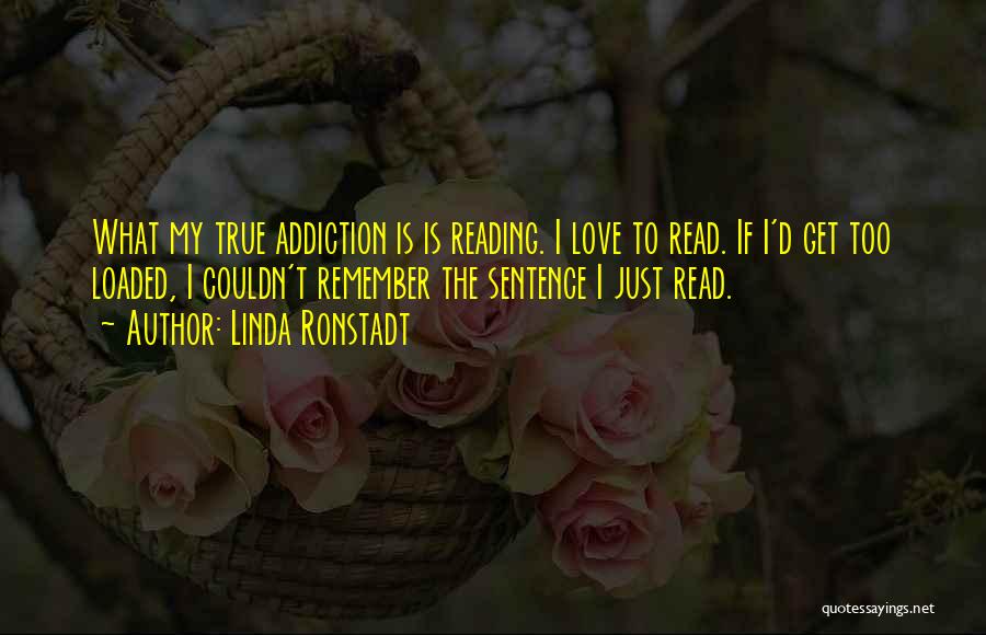 Linda Ronstadt Quotes: What My True Addiction Is Is Reading. I Love To Read. If I'd Get Too Loaded, I Couldn't Remember The