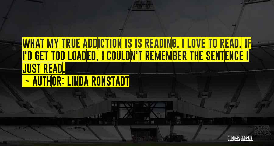 Linda Ronstadt Quotes: What My True Addiction Is Is Reading. I Love To Read. If I'd Get Too Loaded, I Couldn't Remember The