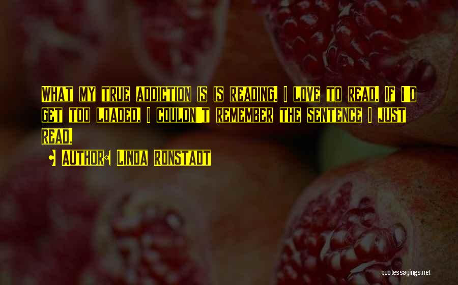 Linda Ronstadt Quotes: What My True Addiction Is Is Reading. I Love To Read. If I'd Get Too Loaded, I Couldn't Remember The