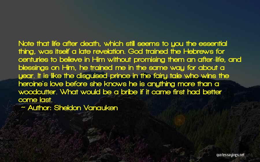 Sheldon Vanauken Quotes: Note That Life After Death, Which Still Seems To You The Essential Thing, Was Itself A Late Revelation. God Trained