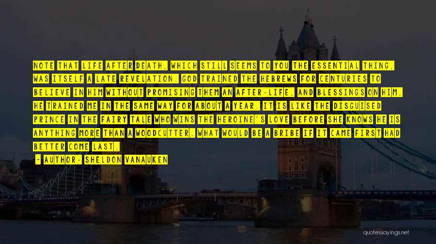 Sheldon Vanauken Quotes: Note That Life After Death, Which Still Seems To You The Essential Thing, Was Itself A Late Revelation. God Trained