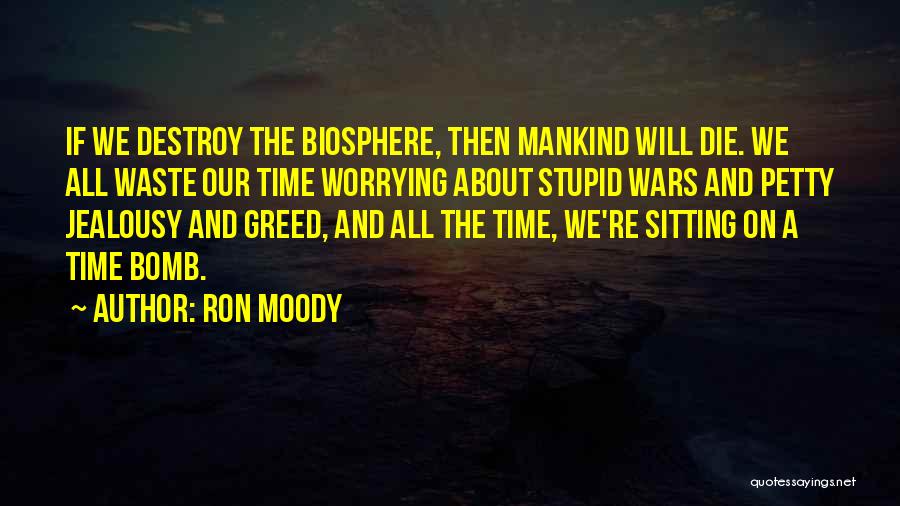 Ron Moody Quotes: If We Destroy The Biosphere, Then Mankind Will Die. We All Waste Our Time Worrying About Stupid Wars And Petty
