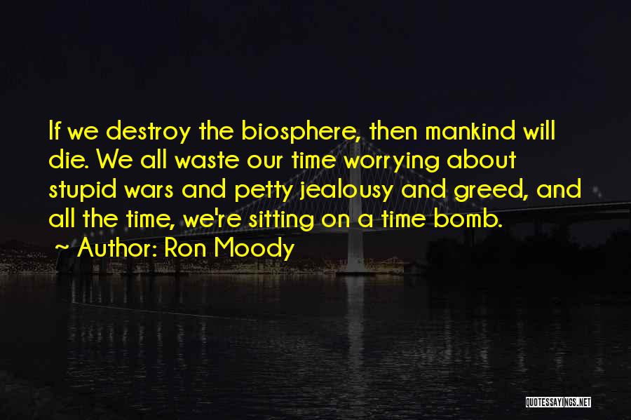 Ron Moody Quotes: If We Destroy The Biosphere, Then Mankind Will Die. We All Waste Our Time Worrying About Stupid Wars And Petty