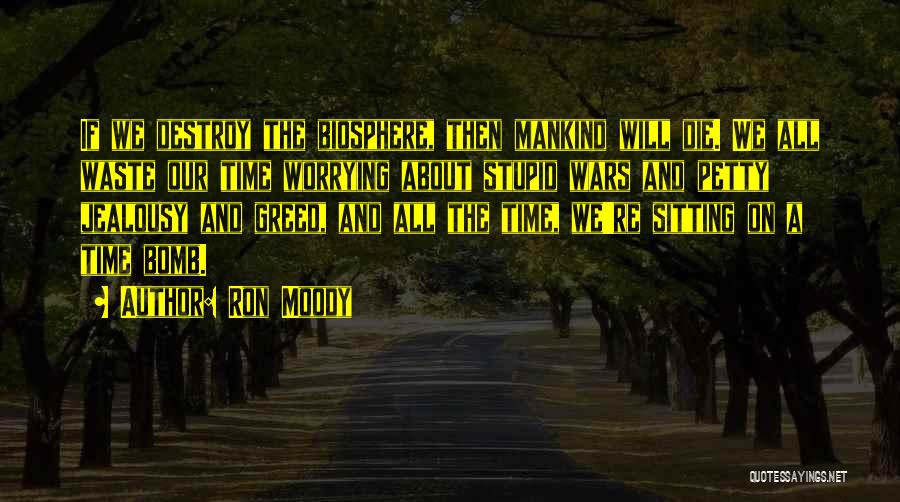 Ron Moody Quotes: If We Destroy The Biosphere, Then Mankind Will Die. We All Waste Our Time Worrying About Stupid Wars And Petty