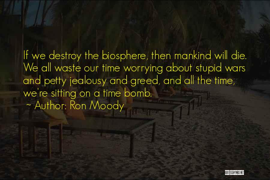 Ron Moody Quotes: If We Destroy The Biosphere, Then Mankind Will Die. We All Waste Our Time Worrying About Stupid Wars And Petty