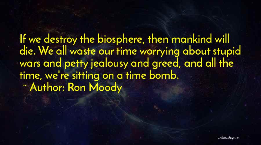 Ron Moody Quotes: If We Destroy The Biosphere, Then Mankind Will Die. We All Waste Our Time Worrying About Stupid Wars And Petty