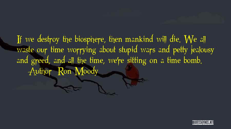 Ron Moody Quotes: If We Destroy The Biosphere, Then Mankind Will Die. We All Waste Our Time Worrying About Stupid Wars And Petty