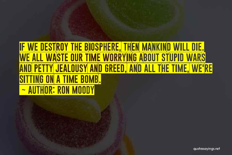 Ron Moody Quotes: If We Destroy The Biosphere, Then Mankind Will Die. We All Waste Our Time Worrying About Stupid Wars And Petty