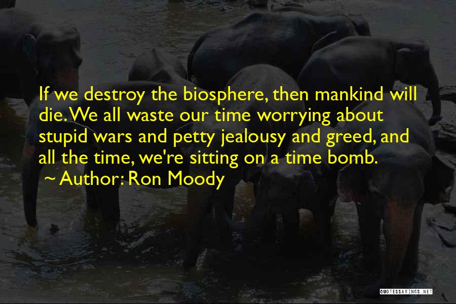 Ron Moody Quotes: If We Destroy The Biosphere, Then Mankind Will Die. We All Waste Our Time Worrying About Stupid Wars And Petty