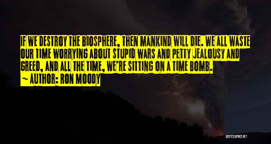 Ron Moody Quotes: If We Destroy The Biosphere, Then Mankind Will Die. We All Waste Our Time Worrying About Stupid Wars And Petty