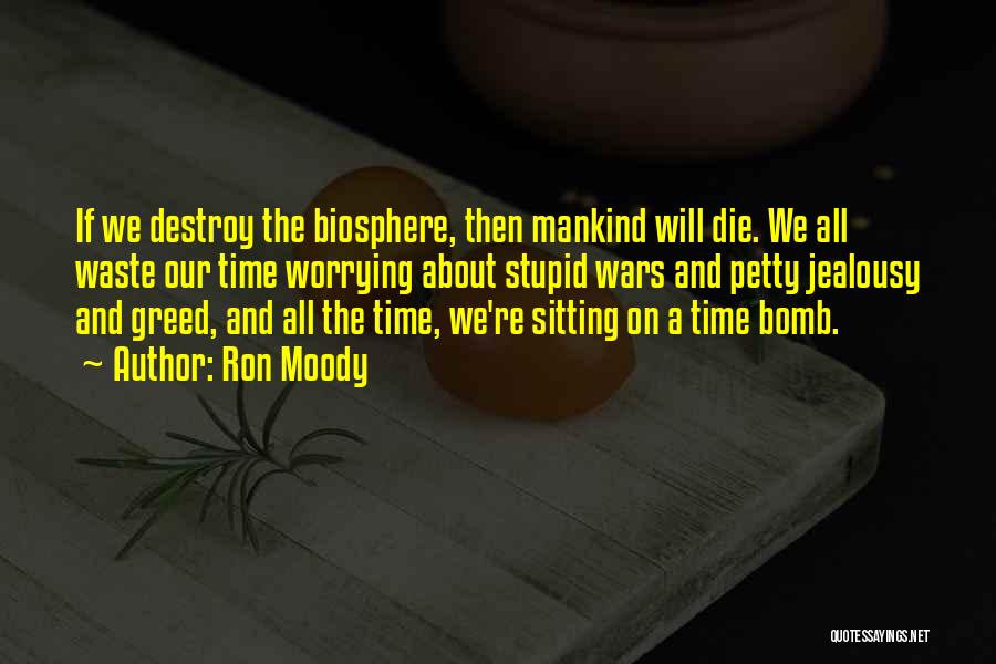 Ron Moody Quotes: If We Destroy The Biosphere, Then Mankind Will Die. We All Waste Our Time Worrying About Stupid Wars And Petty