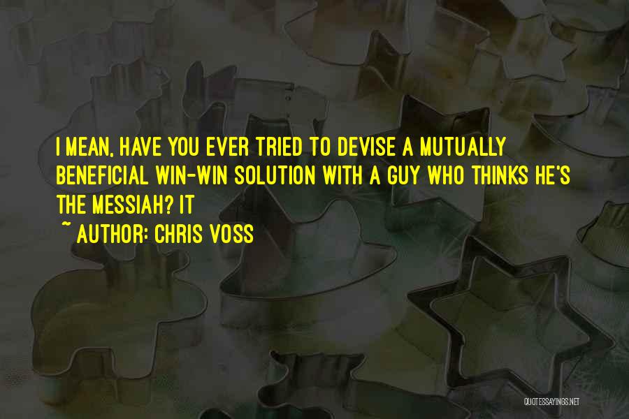 Chris Voss Quotes: I Mean, Have You Ever Tried To Devise A Mutually Beneficial Win-win Solution With A Guy Who Thinks He's The