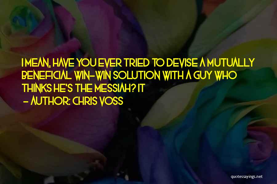 Chris Voss Quotes: I Mean, Have You Ever Tried To Devise A Mutually Beneficial Win-win Solution With A Guy Who Thinks He's The