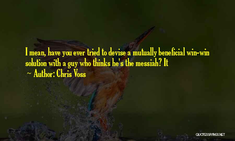 Chris Voss Quotes: I Mean, Have You Ever Tried To Devise A Mutually Beneficial Win-win Solution With A Guy Who Thinks He's The