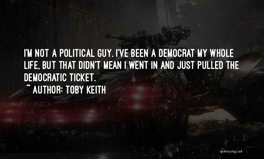 Toby Keith Quotes: I'm Not A Political Guy. I've Been A Democrat My Whole Life, But That Didn't Mean I Went In And