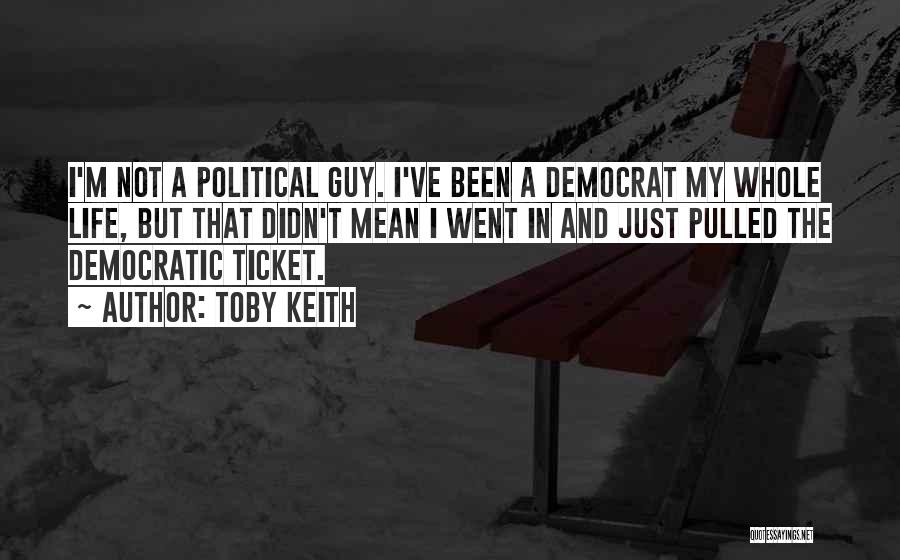 Toby Keith Quotes: I'm Not A Political Guy. I've Been A Democrat My Whole Life, But That Didn't Mean I Went In And