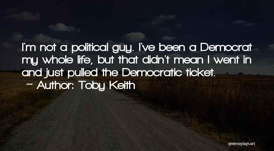 Toby Keith Quotes: I'm Not A Political Guy. I've Been A Democrat My Whole Life, But That Didn't Mean I Went In And