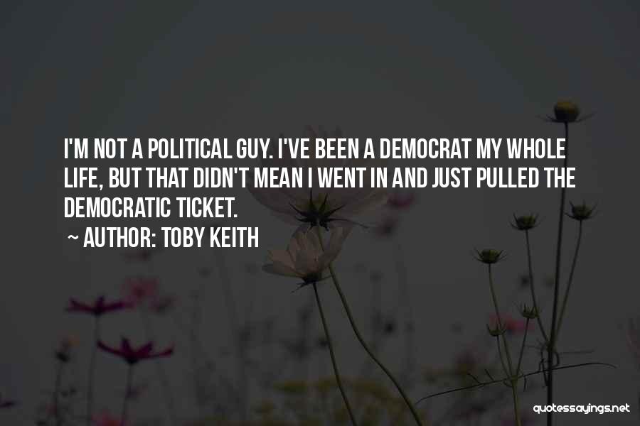 Toby Keith Quotes: I'm Not A Political Guy. I've Been A Democrat My Whole Life, But That Didn't Mean I Went In And