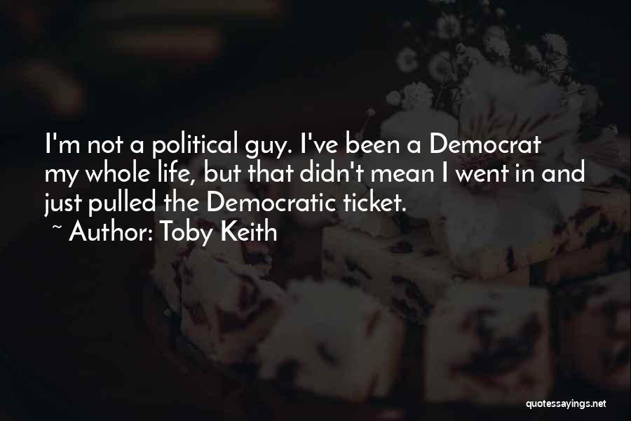 Toby Keith Quotes: I'm Not A Political Guy. I've Been A Democrat My Whole Life, But That Didn't Mean I Went In And