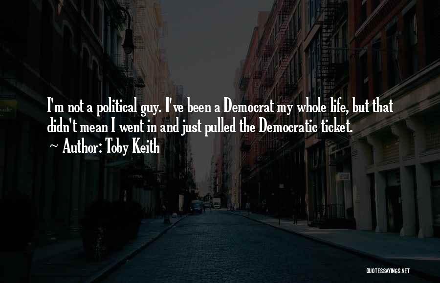 Toby Keith Quotes: I'm Not A Political Guy. I've Been A Democrat My Whole Life, But That Didn't Mean I Went In And