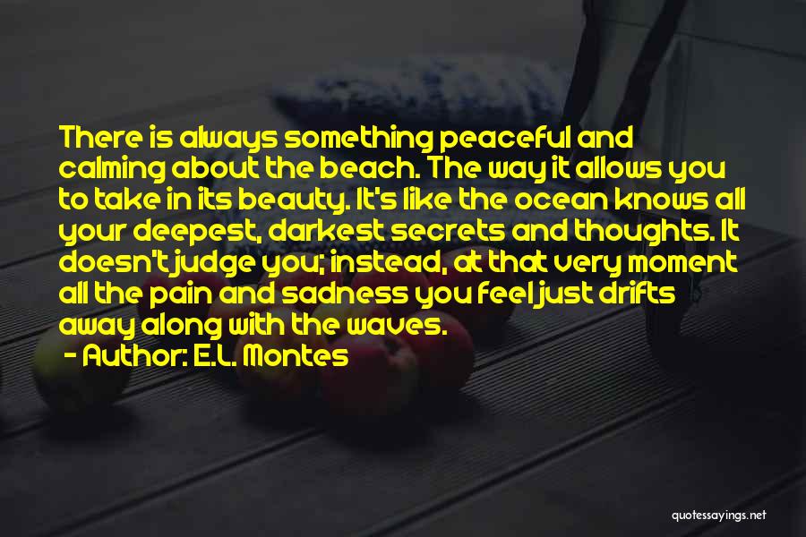 E.L. Montes Quotes: There Is Always Something Peaceful And Calming About The Beach. The Way It Allows You To Take In Its Beauty.