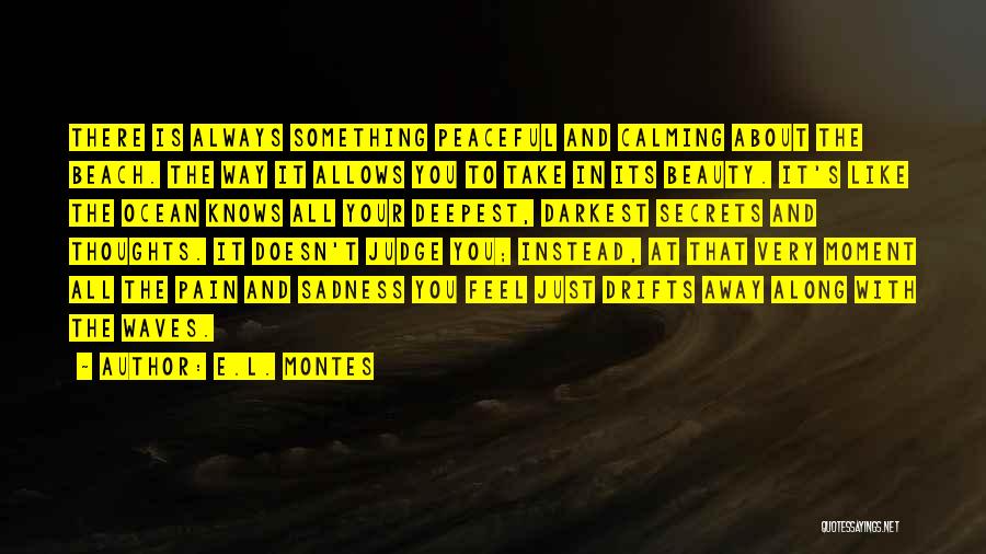 E.L. Montes Quotes: There Is Always Something Peaceful And Calming About The Beach. The Way It Allows You To Take In Its Beauty.