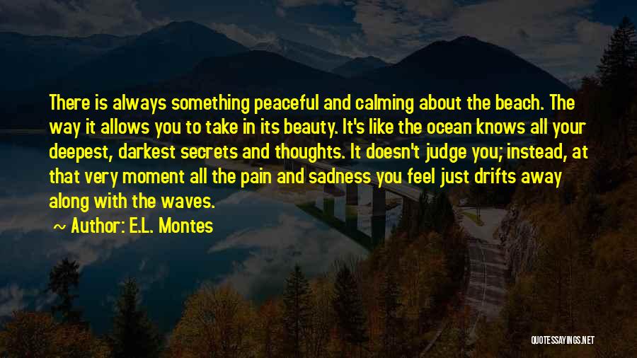 E.L. Montes Quotes: There Is Always Something Peaceful And Calming About The Beach. The Way It Allows You To Take In Its Beauty.