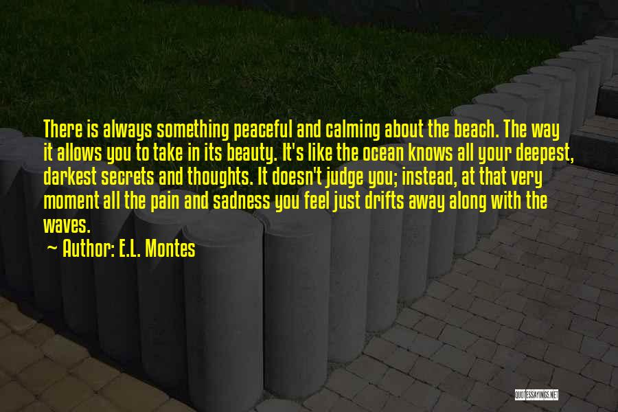 E.L. Montes Quotes: There Is Always Something Peaceful And Calming About The Beach. The Way It Allows You To Take In Its Beauty.