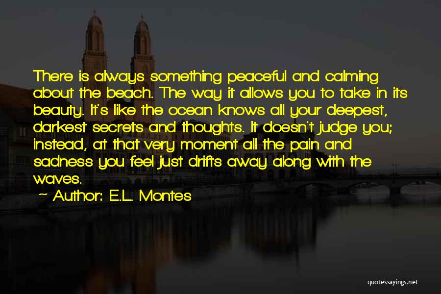 E.L. Montes Quotes: There Is Always Something Peaceful And Calming About The Beach. The Way It Allows You To Take In Its Beauty.