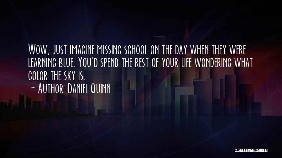 Daniel Quinn Quotes: Wow, Just Imagine Missing School On The Day When They Were Learning Blue. You'd Spend The Rest Of Your Life