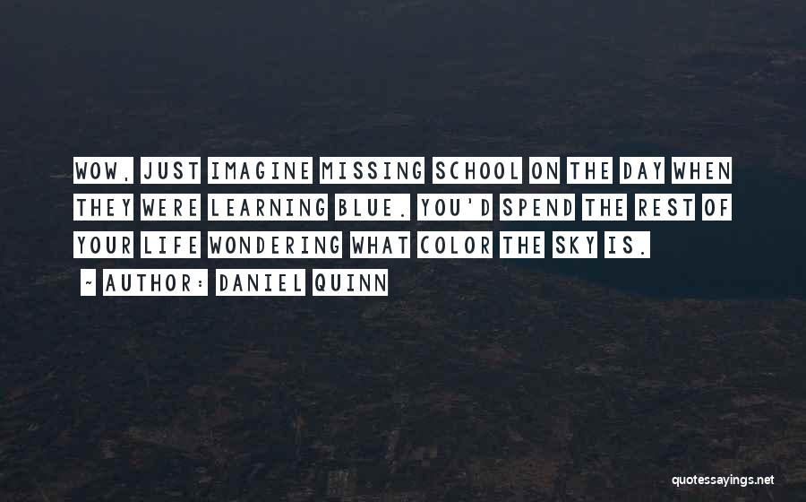 Daniel Quinn Quotes: Wow, Just Imagine Missing School On The Day When They Were Learning Blue. You'd Spend The Rest Of Your Life