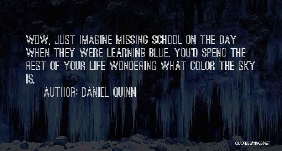 Daniel Quinn Quotes: Wow, Just Imagine Missing School On The Day When They Were Learning Blue. You'd Spend The Rest Of Your Life