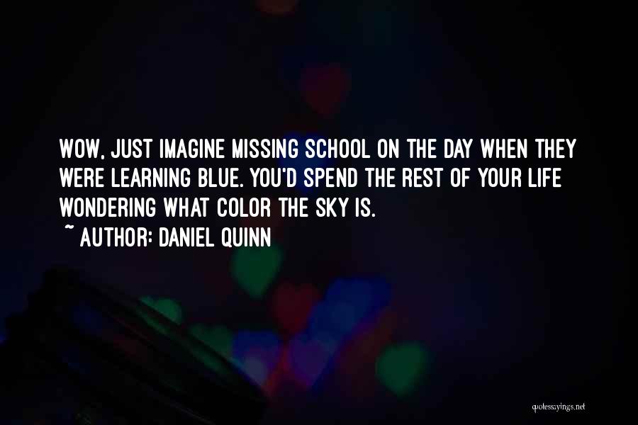 Daniel Quinn Quotes: Wow, Just Imagine Missing School On The Day When They Were Learning Blue. You'd Spend The Rest Of Your Life