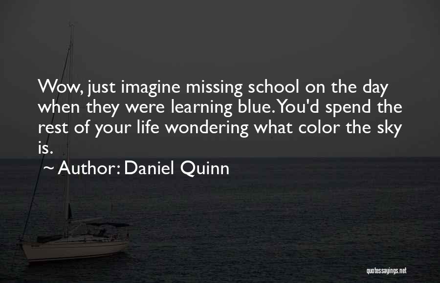 Daniel Quinn Quotes: Wow, Just Imagine Missing School On The Day When They Were Learning Blue. You'd Spend The Rest Of Your Life