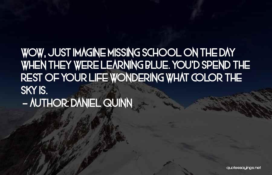 Daniel Quinn Quotes: Wow, Just Imagine Missing School On The Day When They Were Learning Blue. You'd Spend The Rest Of Your Life