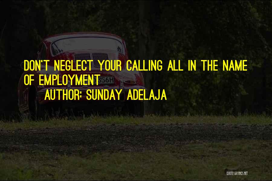 Sunday Adelaja Quotes: Don't Neglect Your Calling All In The Name Of Employment