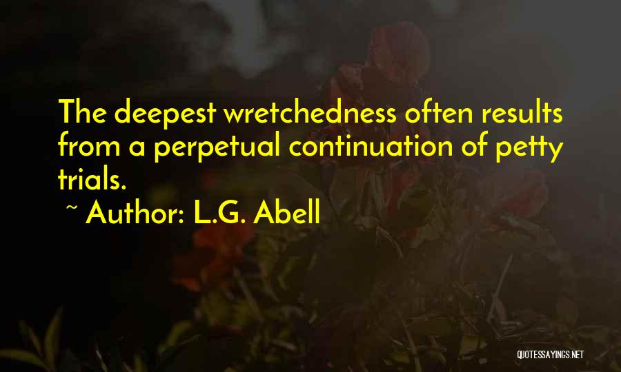 L.G. Abell Quotes: The Deepest Wretchedness Often Results From A Perpetual Continuation Of Petty Trials.