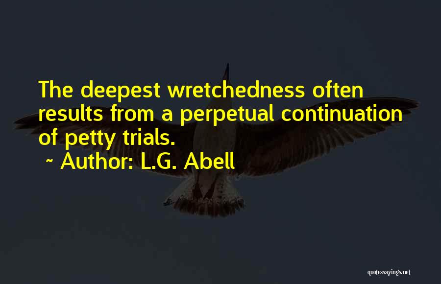 L.G. Abell Quotes: The Deepest Wretchedness Often Results From A Perpetual Continuation Of Petty Trials.