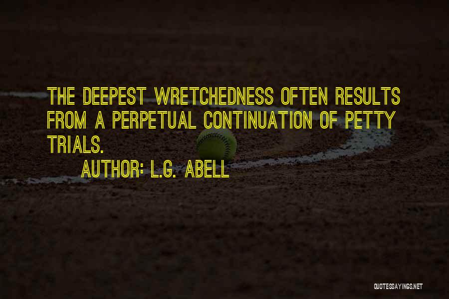 L.G. Abell Quotes: The Deepest Wretchedness Often Results From A Perpetual Continuation Of Petty Trials.