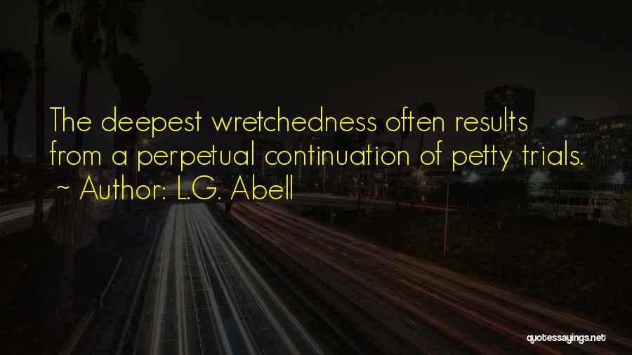 L.G. Abell Quotes: The Deepest Wretchedness Often Results From A Perpetual Continuation Of Petty Trials.