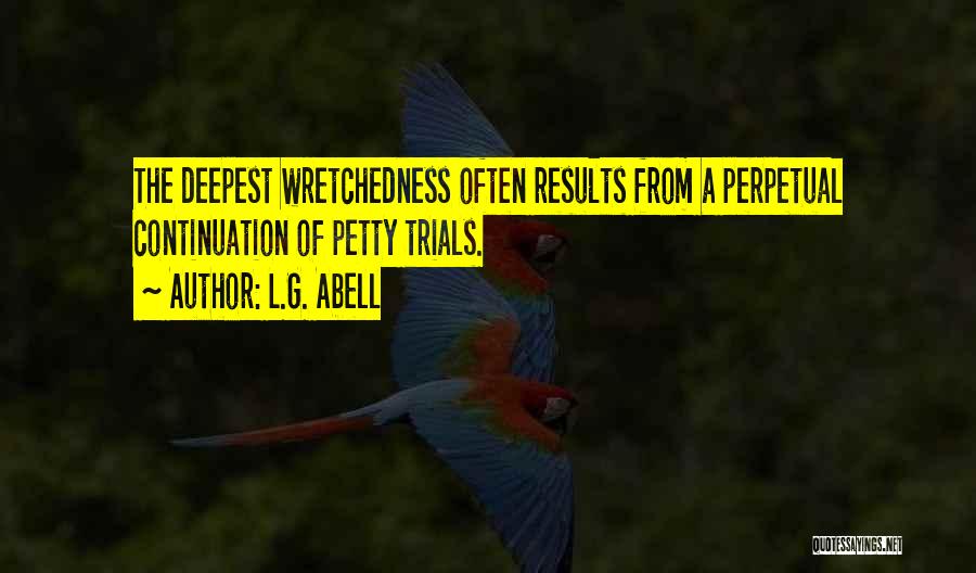 L.G. Abell Quotes: The Deepest Wretchedness Often Results From A Perpetual Continuation Of Petty Trials.