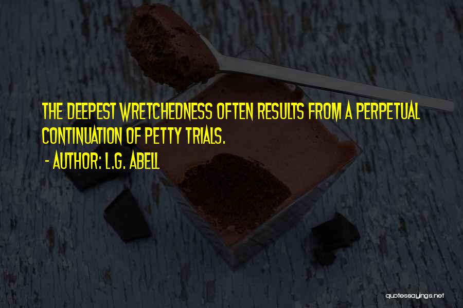 L.G. Abell Quotes: The Deepest Wretchedness Often Results From A Perpetual Continuation Of Petty Trials.