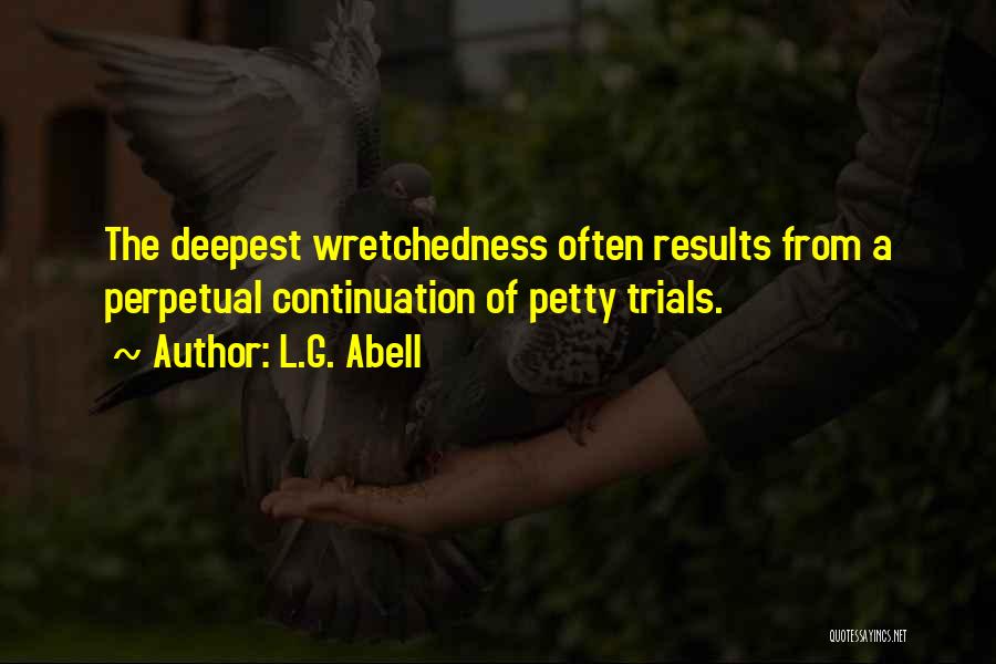 L.G. Abell Quotes: The Deepest Wretchedness Often Results From A Perpetual Continuation Of Petty Trials.