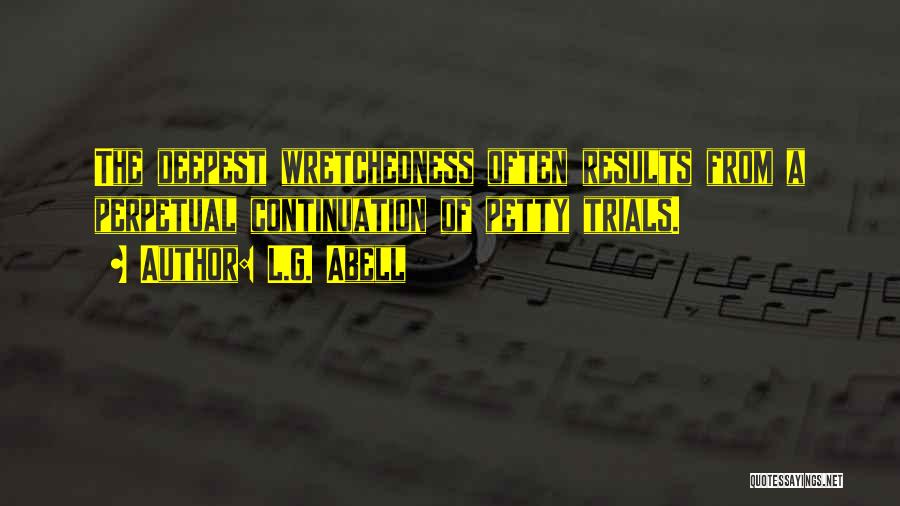 L.G. Abell Quotes: The Deepest Wretchedness Often Results From A Perpetual Continuation Of Petty Trials.