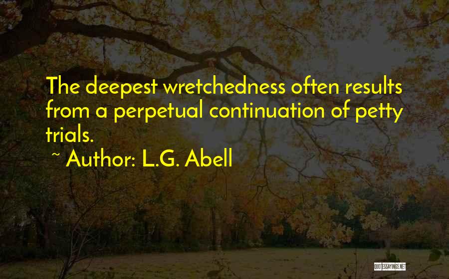 L.G. Abell Quotes: The Deepest Wretchedness Often Results From A Perpetual Continuation Of Petty Trials.