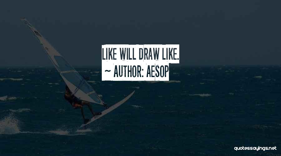 Aesop Quotes: Like Will Draw Like.