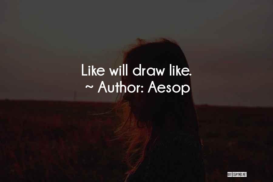 Aesop Quotes: Like Will Draw Like.