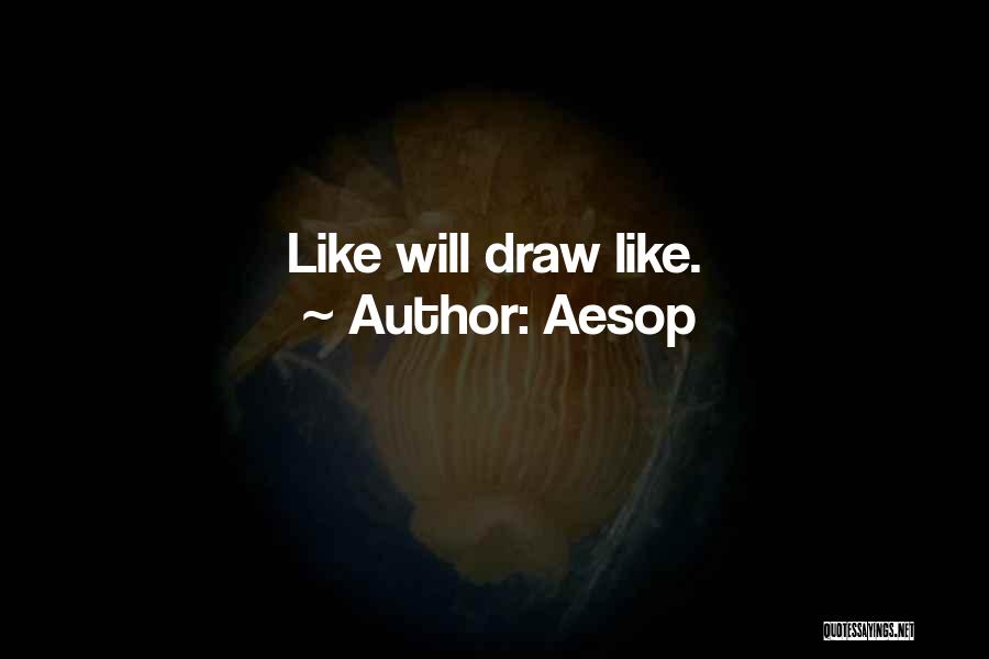 Aesop Quotes: Like Will Draw Like.